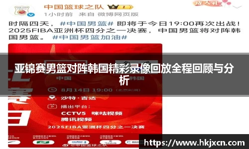 亚锦赛男篮对阵韩国精彩录像回放全程回顾与分析