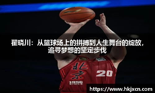 翟晓川：从篮球场上的拼搏到人生舞台的绽放，追寻梦想的坚定步伐