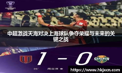 中超激战天海对决上海球队争夺荣耀与未来的关键之战