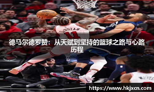 德马尔德罗赞：从天赋到坚持的篮球之路与心路历程