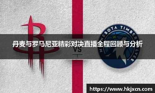 丹麦与罗马尼亚精彩对决直播全程回顾与分析